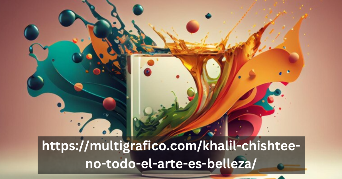 Https://multigrafico.com/khalil-chishtee-no-todo-el-arte-es-belleza/